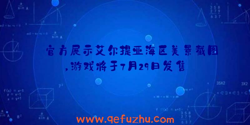 官方展示艾尔提亚海区美景截图，游戏将于7月29日发售